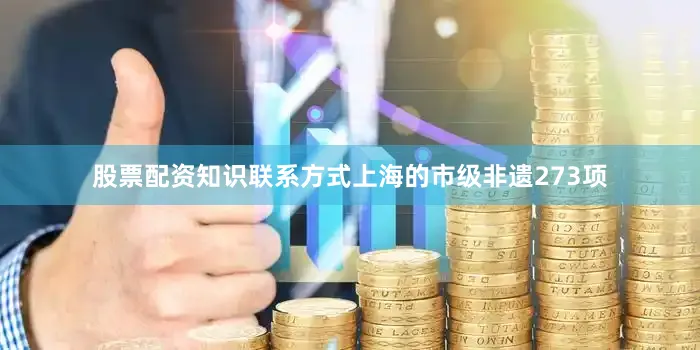 股票配资知识联系方式上海的市级非遗273项