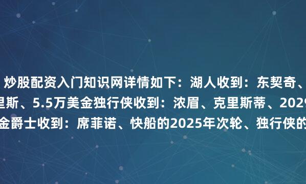 炒股配资入门知识网详情如下：湖人收到：东契奇、克莱伯、马基夫-莫里斯、5.5万美金独行侠收到：浓眉、克里斯蒂、2029年首轮、5.5万美金爵士收到：席菲诺、快船的2025年次轮、独行侠的2025次轮  																			[投注竞彩篮球]						[没账户？马上注册]												分享到：