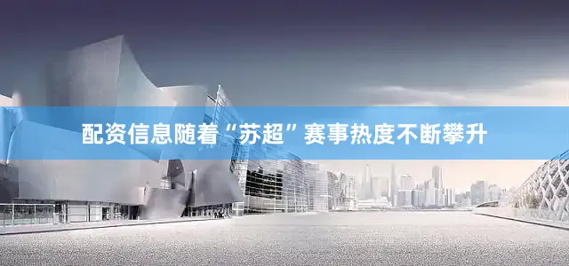 配资信息随着“苏超”赛事热度不断攀升