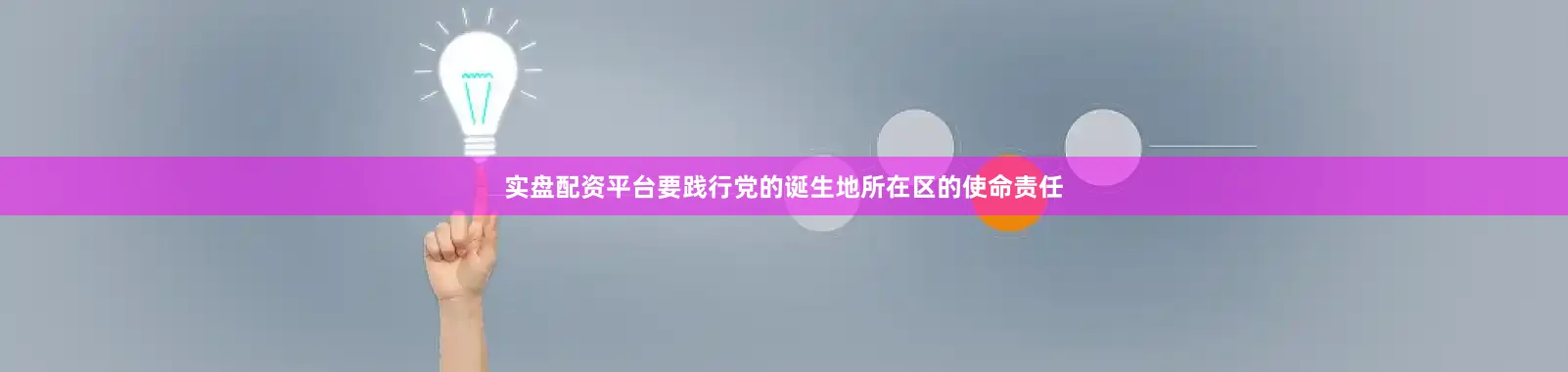 实盘配资平台要践行党的诞生地所在区的使命责任