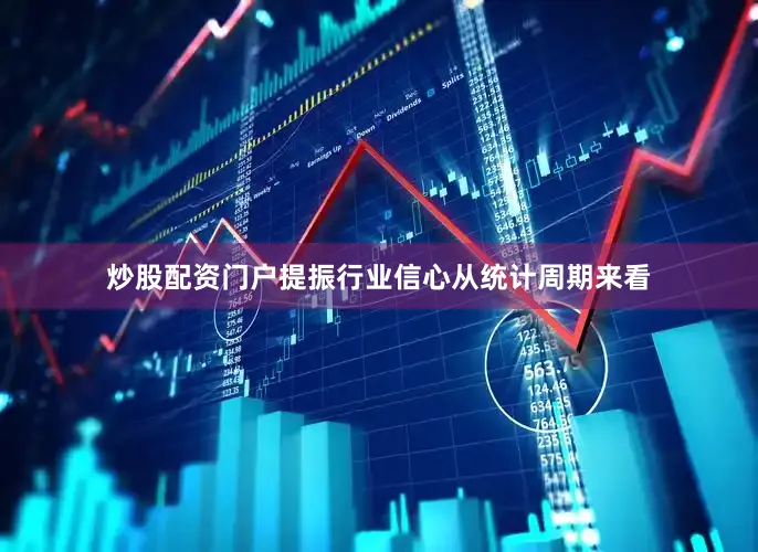 炒股配资门户提振行业信心从统计周期来看