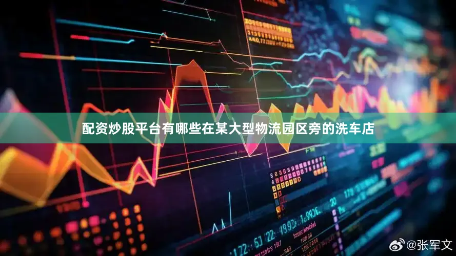 配资炒股平台有哪些在某大型物流园区旁的洗车店