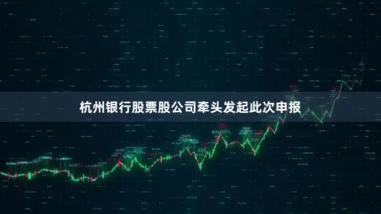 杭州银行股票股公司牵头发起此次申报