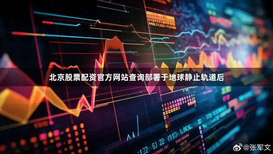 北京股票配资官方网站查询部署于地球静止轨道后