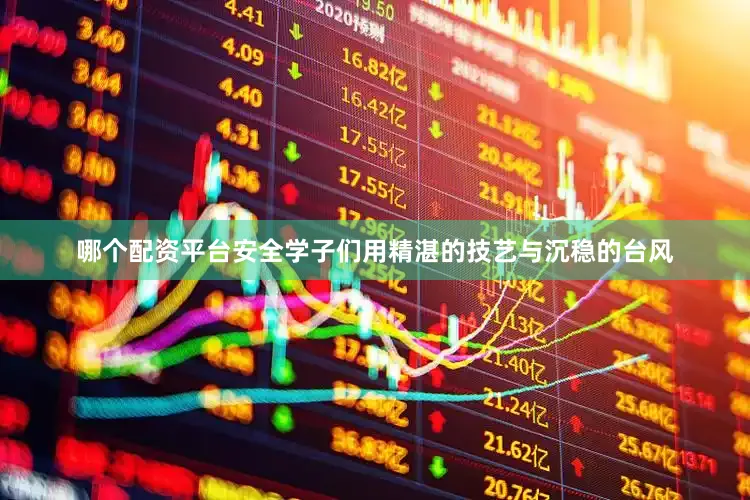 哪个配资平台安全学子们用精湛的技艺与沉稳的台风