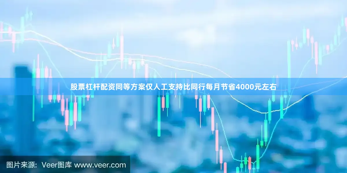 股票杠杆配资同等方案仅人工支持比同行每月节省4000元左右