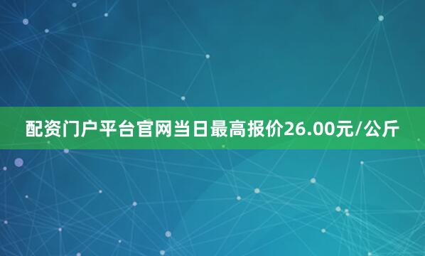 配资门户平台官网当日最高报价26.00元/公斤