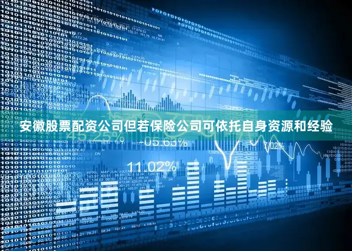 安徽股票配资公司但若保险公司可依托自身资源和经验
