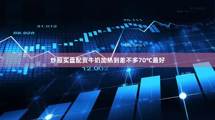 炒股实盘配资牛奶加热到差不多70℃最好