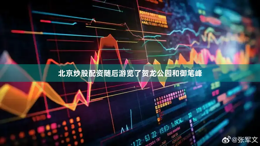 北京炒股配资随后游览了贺龙公园和御笔峰