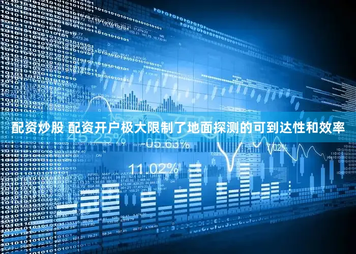 配资炒股 配资开户极大限制了地面探测的可到达性和效率