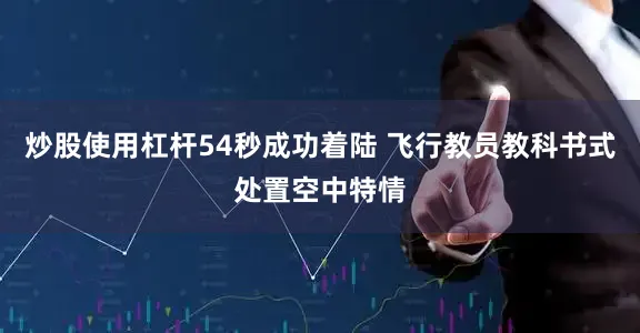 炒股使用杠杆54秒成功着陆 飞行教员教科书式处置空中特情