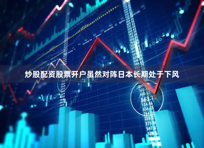 炒股配资股票开户虽然对阵日本长期处于下风