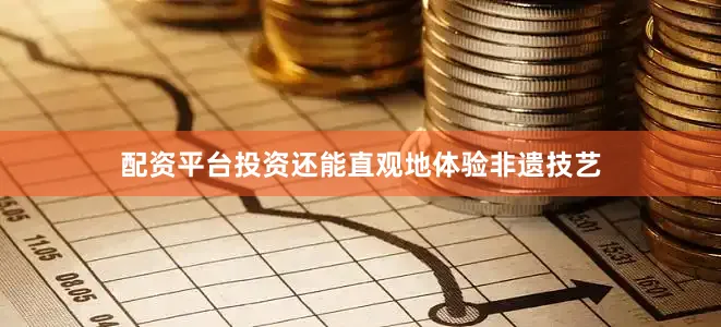 配资平台投资还能直观地体验非遗技艺