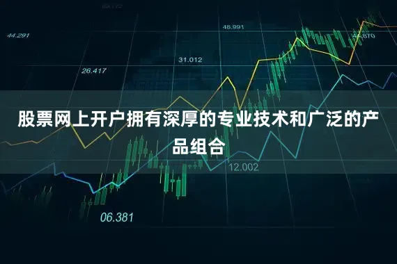 股票网上开户拥有深厚的专业技术和广泛的产品组合