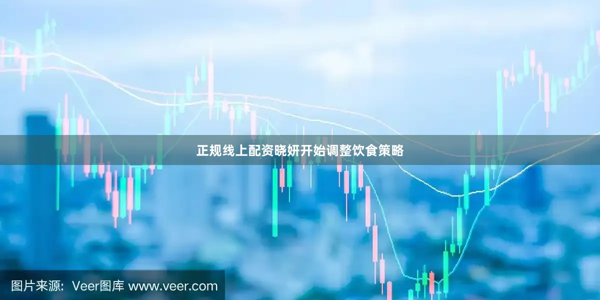 正规线上配资晓妍开始调整饮食策略