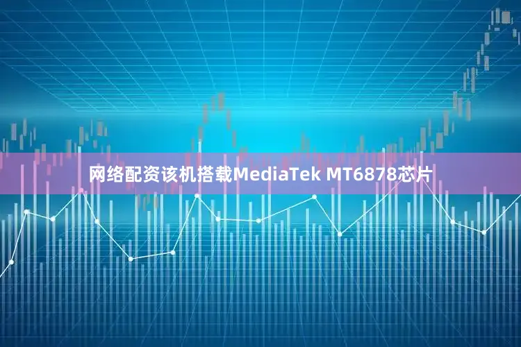 网络配资该机搭载MediaTek MT6878芯片