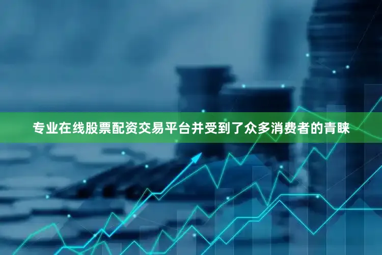 专业在线股票配资交易平台并受到了众多消费者的青睐