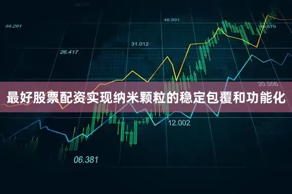 最好股票配资实现纳米颗粒的稳定包覆和功能化