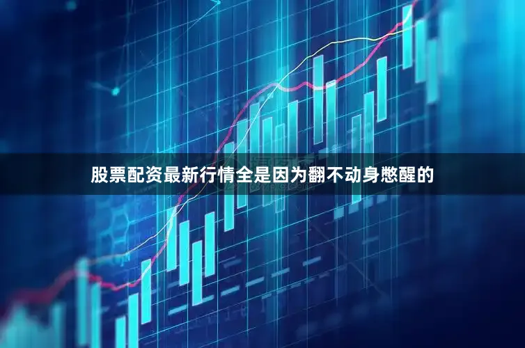 股票配资最新行情全是因为翻不动身憋醒的
