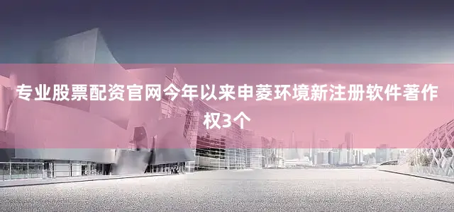 专业股票配资官网今年以来申菱环境新注册软件著作权3个