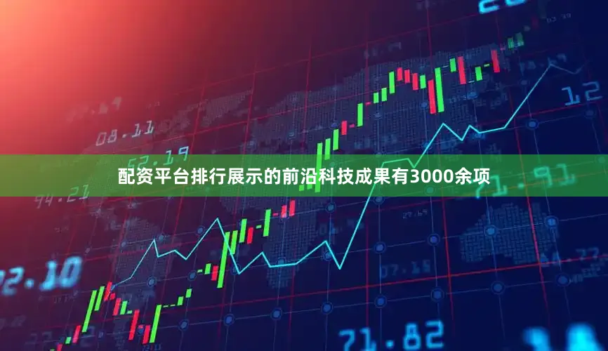 配资平台排行展示的前沿科技成果有3000余项