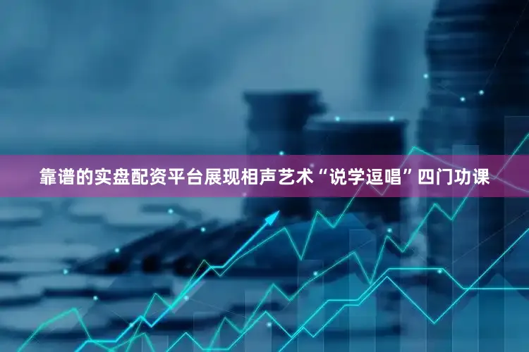 靠谱的实盘配资平台展现相声艺术“说学逗唱”四门功课
