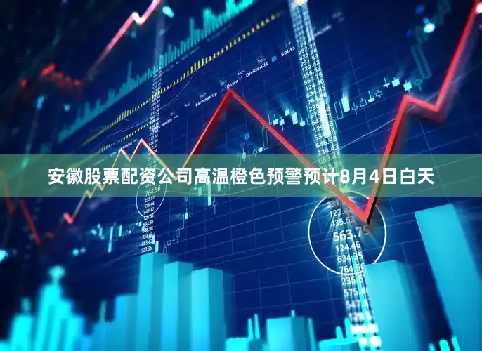 安徽股票配资公司高温橙色预警预计8月4日白天