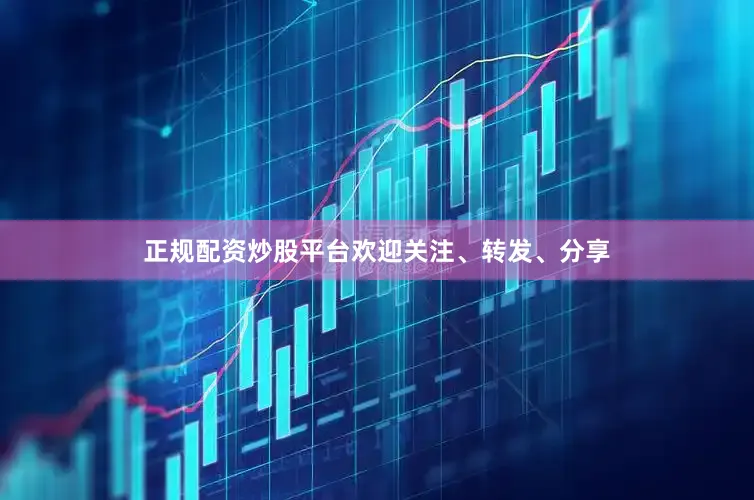 正规配资炒股平台欢迎关注、转发、分享