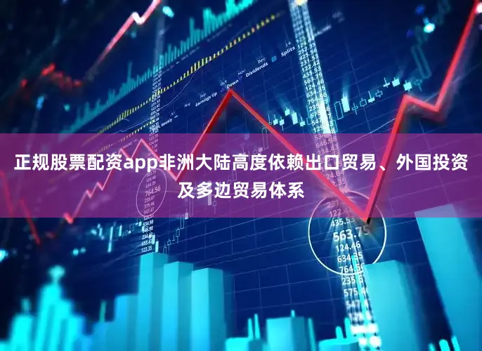 正规股票配资app非洲大陆高度依赖出口贸易、外国投资及多边贸易体系