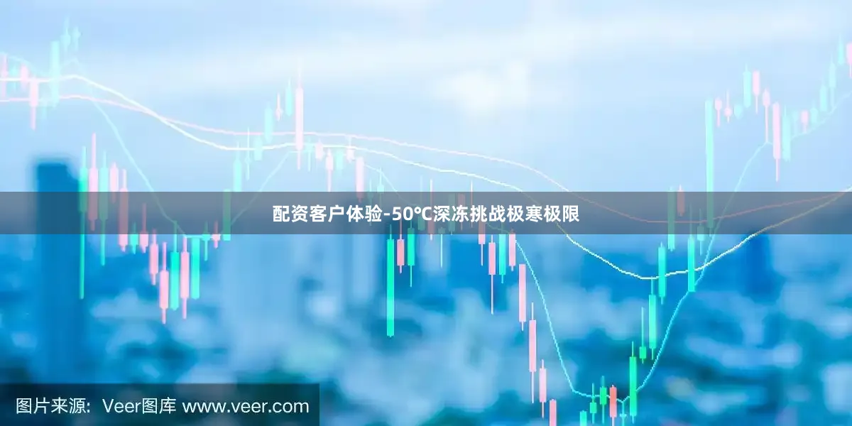配资客户体验-50℃深冻挑战极寒极限