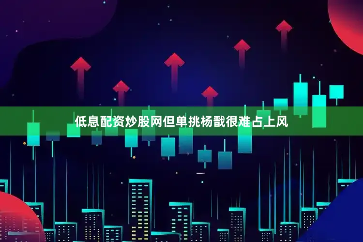 低息配资炒股网但单挑杨戬很难占上风