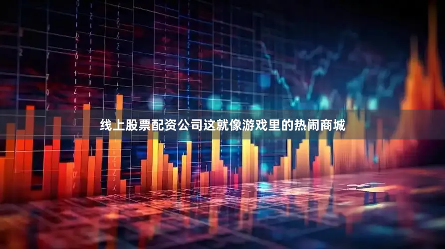 线上股票配资公司这就像游戏里的热闹商城