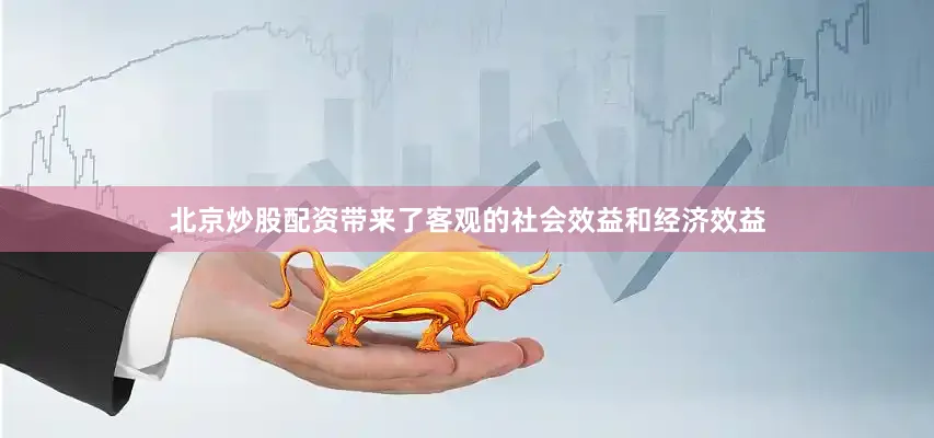北京炒股配资带来了客观的社会效益和经济效益