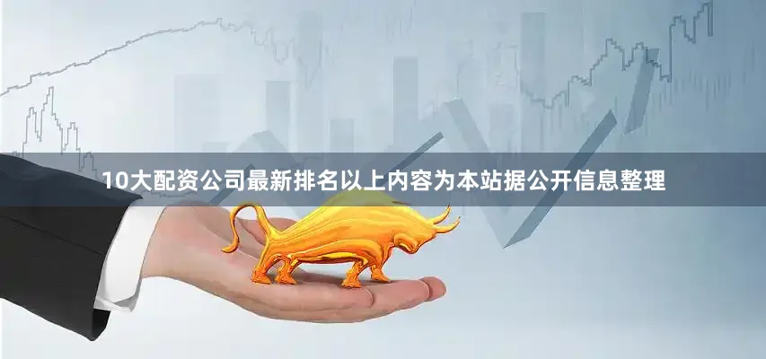 10大配资公司最新排名以上内容为本站据公开信息整理