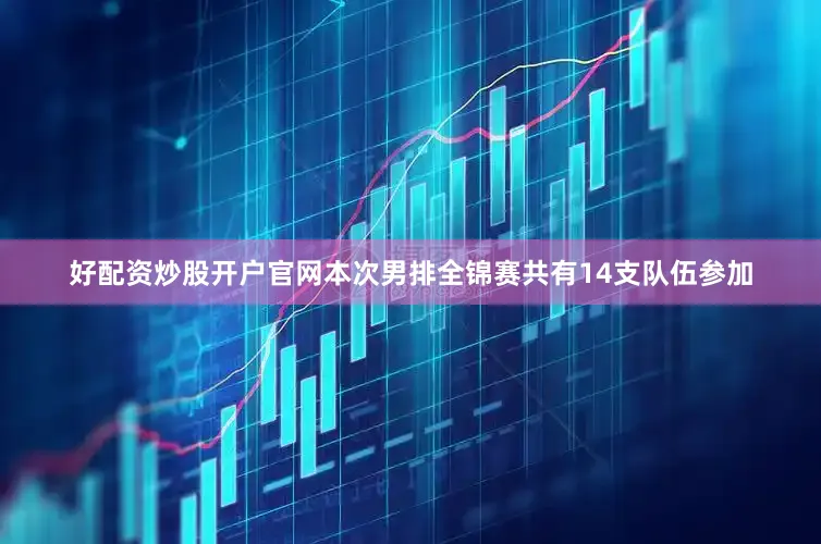 好配资炒股开户官网本次男排全锦赛共有14支队伍参加