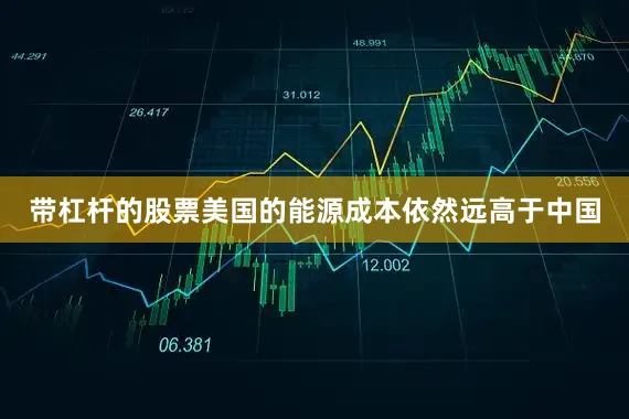 带杠杆的股票美国的能源成本依然远高于中国